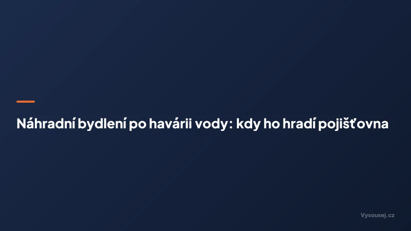 Náhradní bydlení po havárii vody: kdy ho hradí pojišťovna