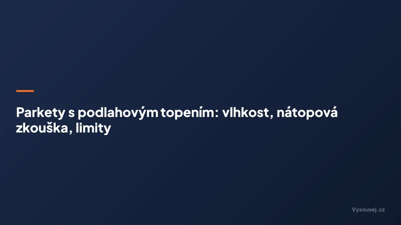 Parkety s podlahovým topením: vlhkost, nátopová zkouška, limity