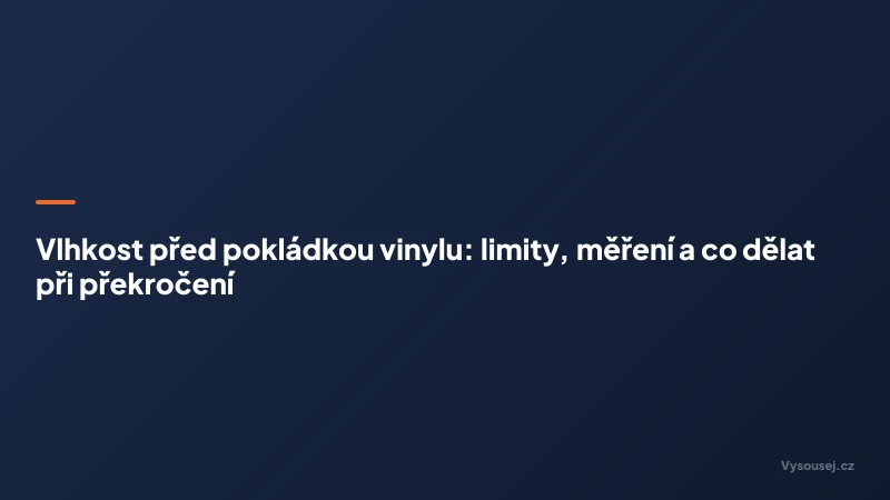 Vlhkost před pokládkou vinylu: limity, měření a co dělat při překročení